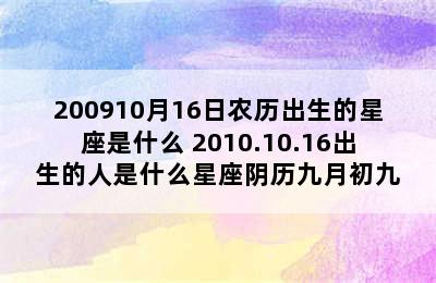 200910月16日农历出生的星座是什么 2010.10.16出生的人是什么星座阴历九月初九